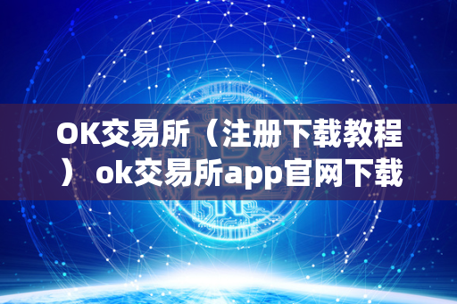 OK交易所（注册下载教程） ok交易所app官网下载 