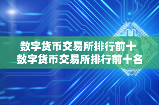 数字货币交易所排行前十 数字货币交易所排行前十名 