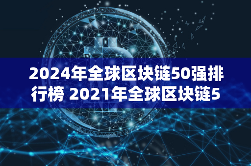 2024年全球区块链50强排行榜 2021年全球区块链50强 