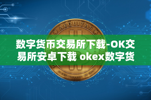 数字货币交易所下载-OK交易所安卓下载 okex数字货币交易所 