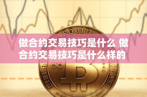 做合约交易技巧是什么 做合约交易技巧是什么样的 