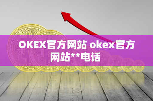 OKEX官方网站 okex官方网站**电话 