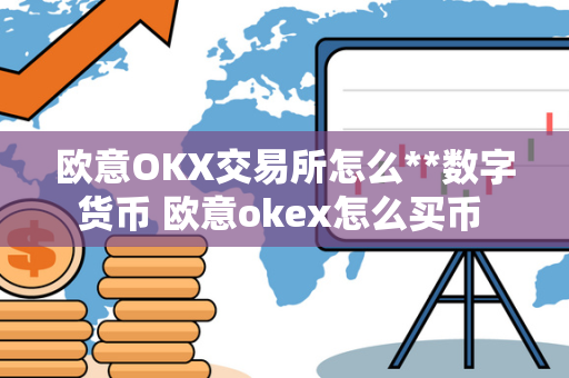 欧意OKX交易所怎么**数字货币 欧意okex怎么买币 