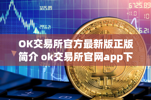 OK交易所官方最新版正版简介 ok交易所官网app下载 