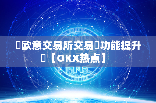 ​欧意交易所交易​功能提升​【OKX热点】  