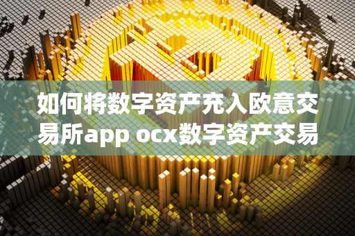 如何将数字资产充入欧意交易所app ocx数字资产交易平台 