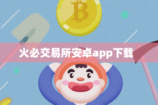 火必交易所安卓app下载  