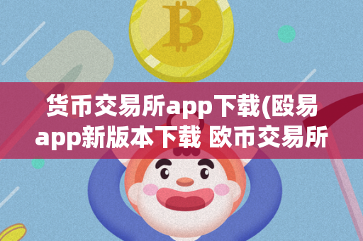 货币交易所app下载(殴易app新版本下载 欧币交易所正规吗 