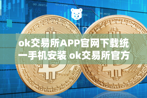 ok交易所APP官网下载统一手机安装 ok交易所官方下载 