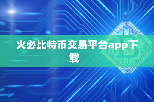 火必比特币交易平台app下载  