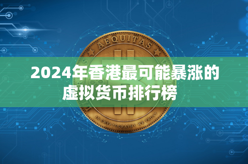 2024年香港最可能暴涨的虚拟货币排行榜  