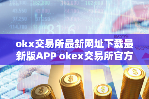 okx交易所最新网址下载最新版APP okex交易所官方网站 