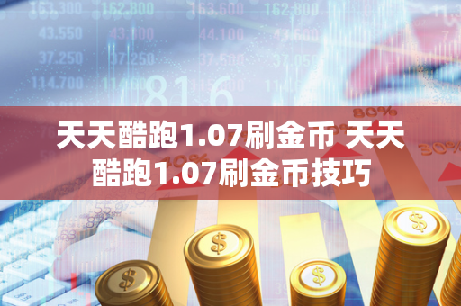 天天酷跑1.07刷金币 天天酷跑1.07刷金币技巧