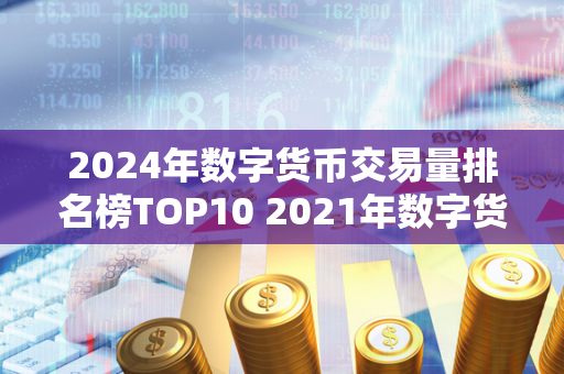 2024年数字货币交易量排名榜TOP10 2021年数字货币交易所 