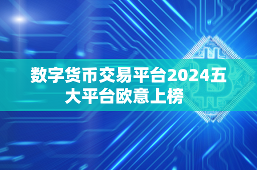 数字货币交易平台2024五大平台欧意上榜  