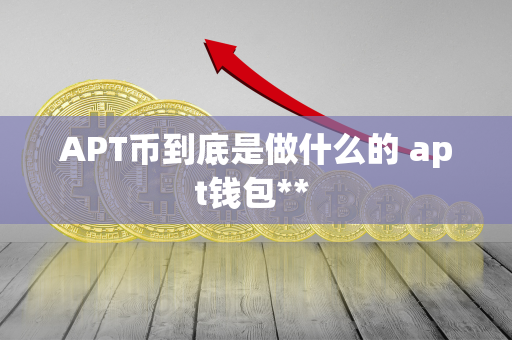 APT币到底是做什么的 apt钱包** 