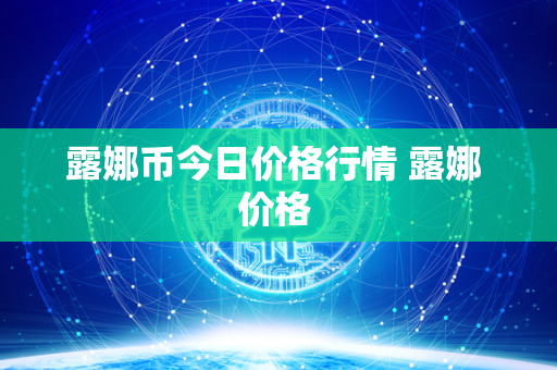 露娜币今日价格行情 露娜 价格 