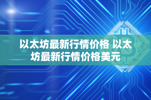 以太坊最新行情价格 以太坊最新行情价格美元