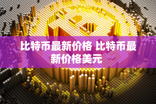 比特币最新价格 比特币最新价格美元 