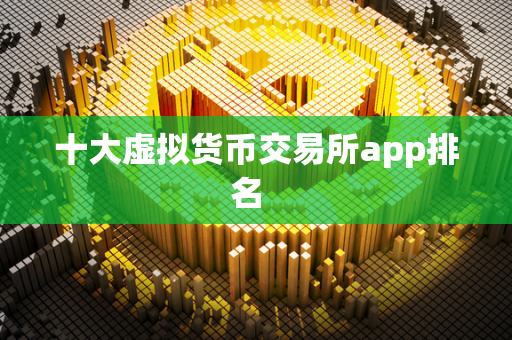 十大虚拟货币交易所app排名  