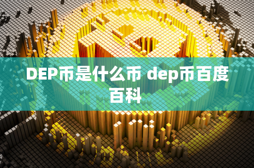 DEP币是什么币 dep币百度百科 