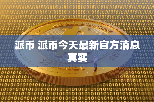 派币 派币今天最新官方消息真实