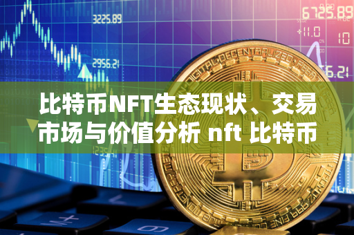 比特币NFT生态现状、交易市场与价值分析 nft 比特币 