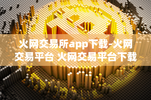 火网交易所app下载-火网交易平台 火网交易平台下载地址 