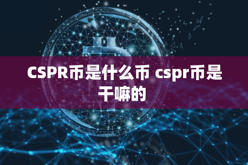 CSPR币是什么币 cspr币是干嘛的 