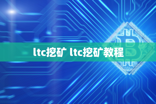 ltc挖矿 ltc挖矿教程