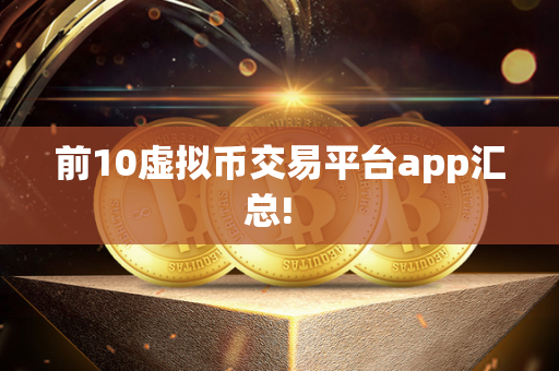 前10虚拟币交易平台app汇总!  