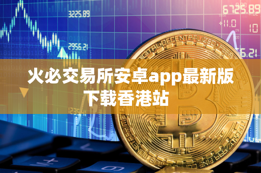 火必交易所安卓app最新版下载香港站  