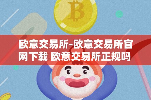 欧意交易所-欧意交易所官网下载 欧意交易所正规吗 