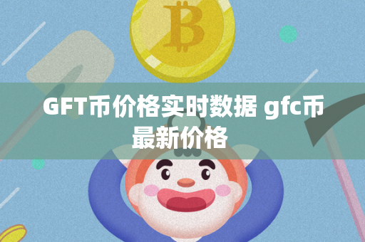 GFT币价格实时数据 gfc币最新价格 