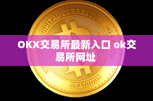 OKX交易所最新入口 ok交易所网址 