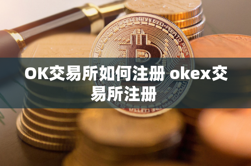 OK交易所如何注册 okex交易所注册 