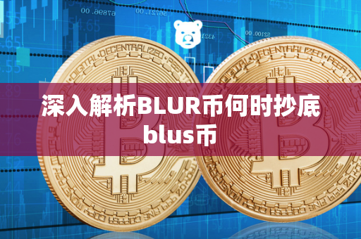 深入解析BLUR币何时抄底 blus币 