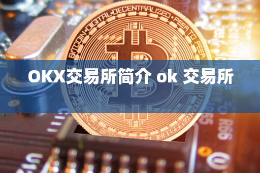 OKX交易所简介 ok 交易所 