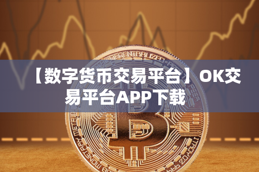 【数字货币交易平台】OK交易平台APP下载  