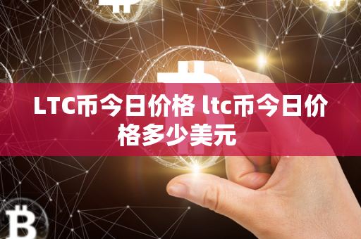 LTC币今日价格 ltc币今日价格多少美元 