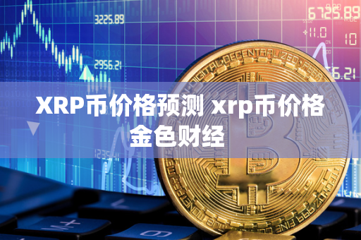 XRP币价格预测 xrp币价格金色财经 