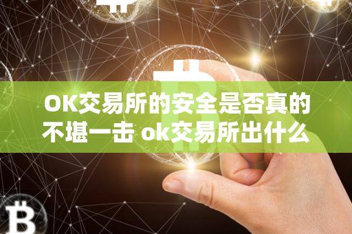 OK交易所的安全是否真的不堪一击 ok交易所出什么事了 