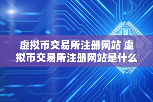 虚拟币交易所注册网站 虚拟币交易所注册网站是什么 