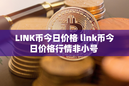 LINK币今日价格 link币今日价格行情非小号 