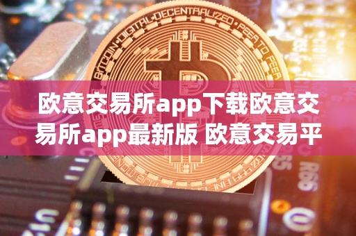 欧意交易所app下载欧意交易所app最新版 欧意交易平台 