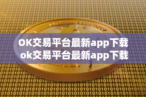 OK交易平台最新app下载 ok交易平台最新app下载苹果 