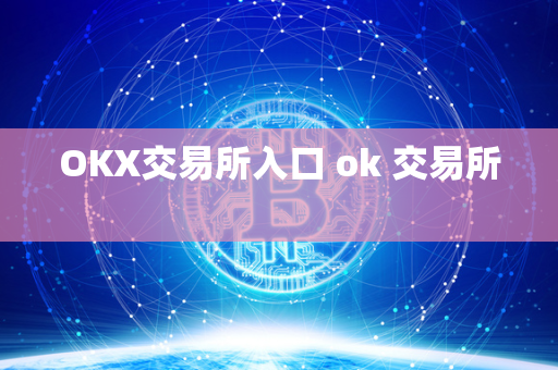 OKX交易所入口 ok 交易所 