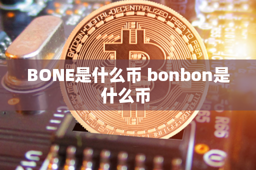 BONE是什么币 bonbon是什么币 