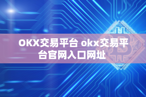 OKX交易平台 okx交易平台官网入口网址 