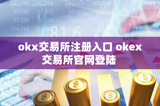 okx交易所注册入口 okex交易所官网登陆 